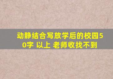 动静结合写放学后的校园50字 以上 老师收找不到